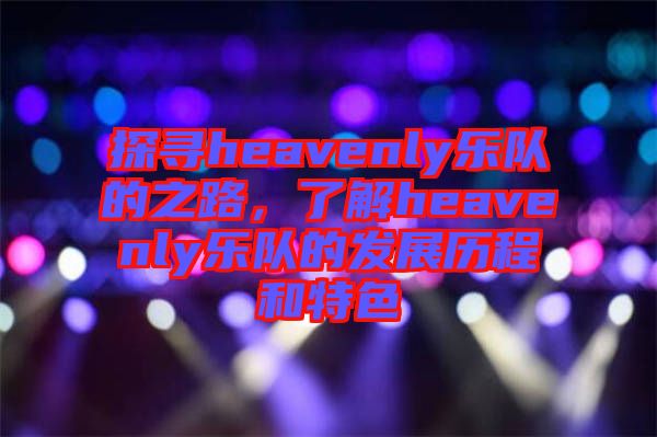 探尋heavenly樂隊的之路，了解heavenly樂隊的發(fā)展歷程和特色