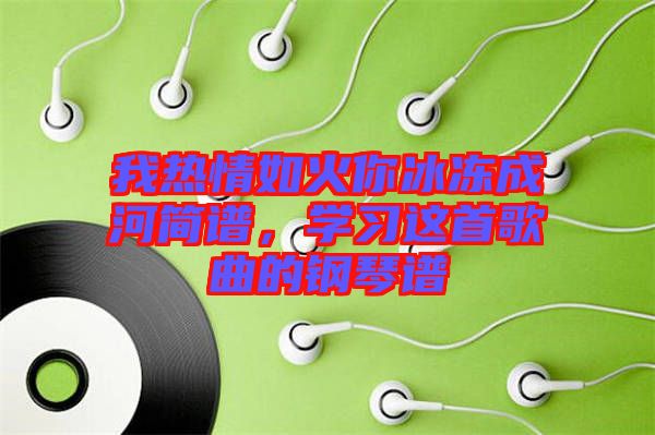 我熱情如火你冰凍成河簡譜，學習這首歌曲的鋼琴譜