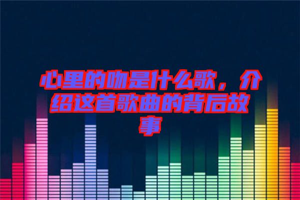 心里的吻是什么歌，介紹這首歌曲的背后故事