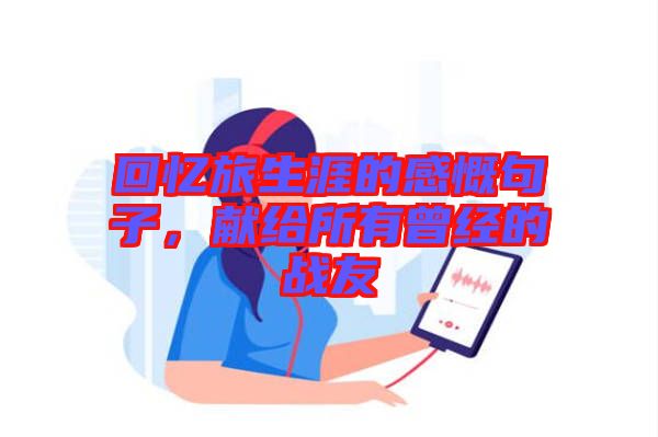 回憶旅生涯的感慨句子，獻給所有曾經的戰友