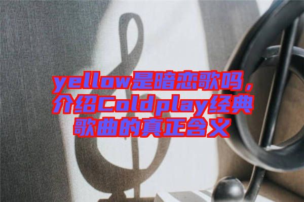 yellow是暗戀歌嗎，介紹Coldplay經典歌曲的真正含義