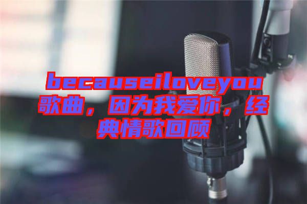 becauseiloveyou歌曲，因為我愛你，經(jīng)典情歌回顧