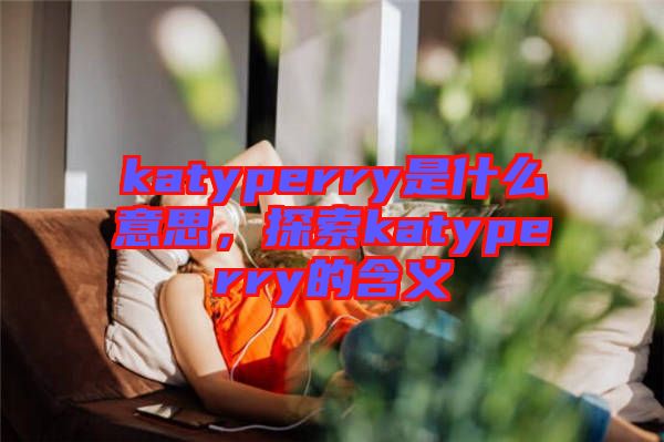 katyperry是什么意思，探索katyperry的含義