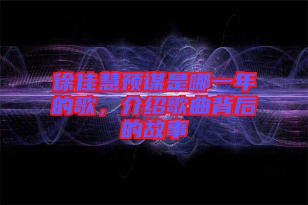 徐佳慧預謀是哪一年的歌，介紹歌曲背后的故事