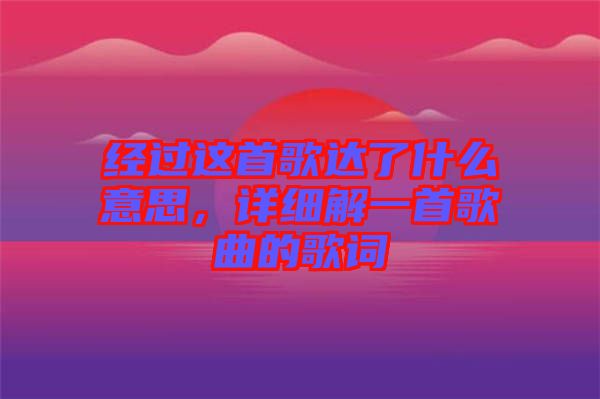 經過這首歌達了什么意思，詳細解一首歌曲的歌詞