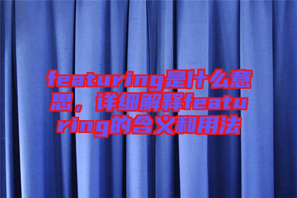 featuring是什么意思，詳細(xì)解釋featuring的含義和用法