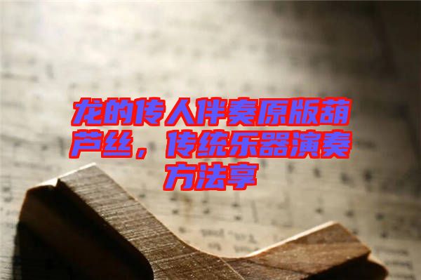 龍的傳人伴奏原版葫蘆絲，傳統(tǒng)樂(lè)器演奏方法享