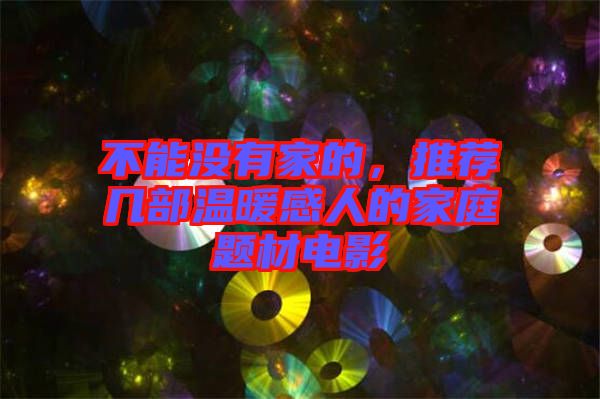 不能沒有家的，推薦幾部溫暖感人的家庭題材電影