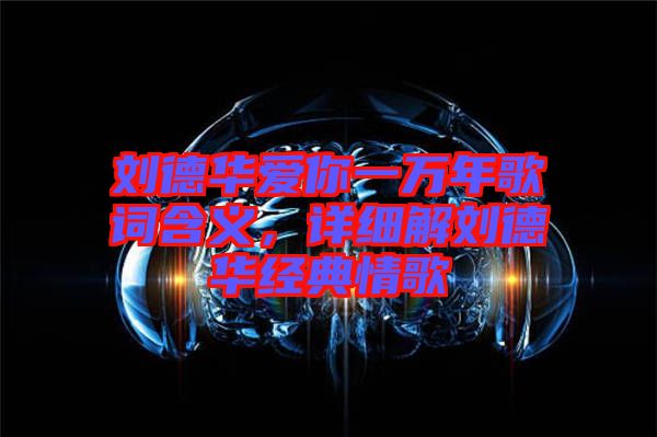 劉德華愛你一萬年歌詞含義，詳細(xì)解劉德華經(jīng)典情歌