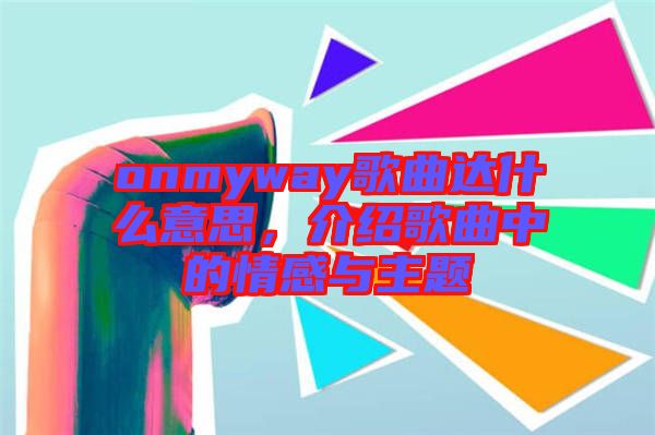 onmyway歌曲達什么意思，介紹歌曲中的情感與主題