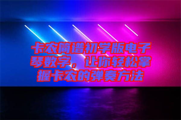 卡農簡譜初學版電子琴數(shù)字，讓你輕松掌握卡農的彈奏方法