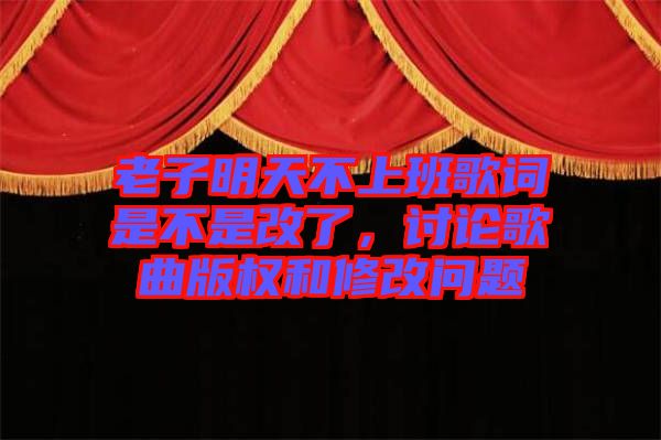 老子明天不上班歌詞是不是改了，討論歌曲版權和修改問題