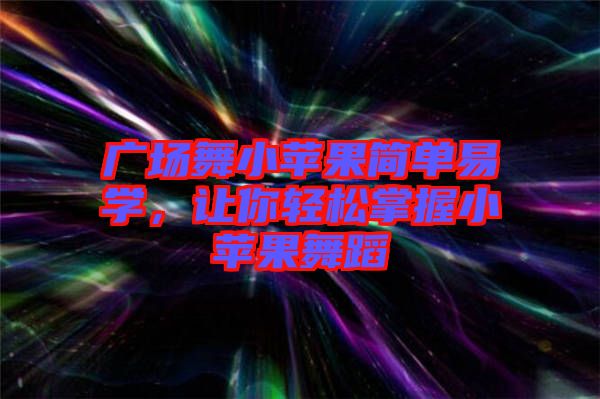 廣場舞小蘋果簡單易學，讓你輕松掌握小蘋果舞蹈