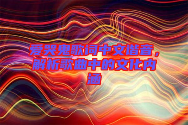 愛哭鬼歌詞中文諧音，解析歌曲中的文化內涵