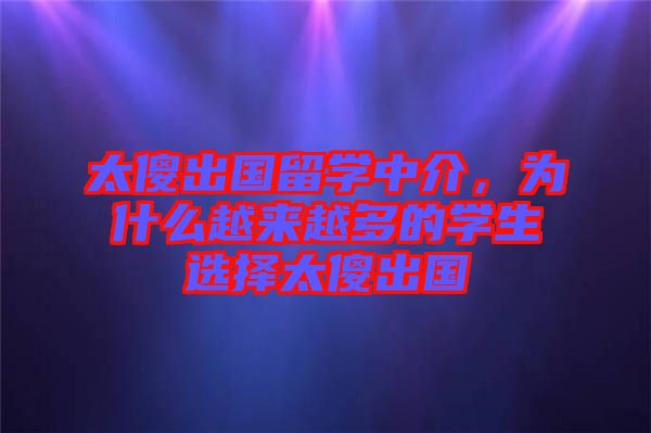 太傻出國留學中介，為什么越來越多的學生選擇太傻出國