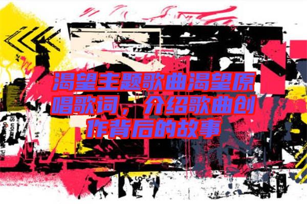 渴望主題歌曲渴望原唱歌詞，介紹歌曲創作背后的故事