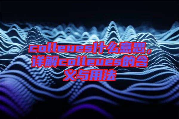 colleues什么意思，詳解colleues的含義與用法