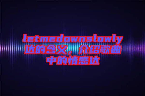 letmedownslowly達的含義，介紹歌曲中的情感達