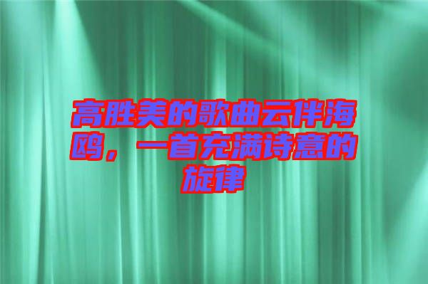 高勝美的歌曲云伴海鷗，一首充滿詩意的旋律