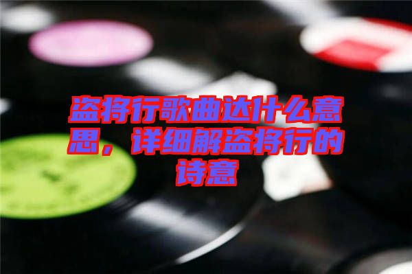 盜將行歌曲達什么意思，詳細解盜將行的詩意