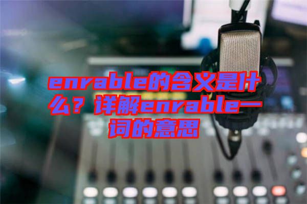 enrable的含義是什么？詳解enrable一詞的意思