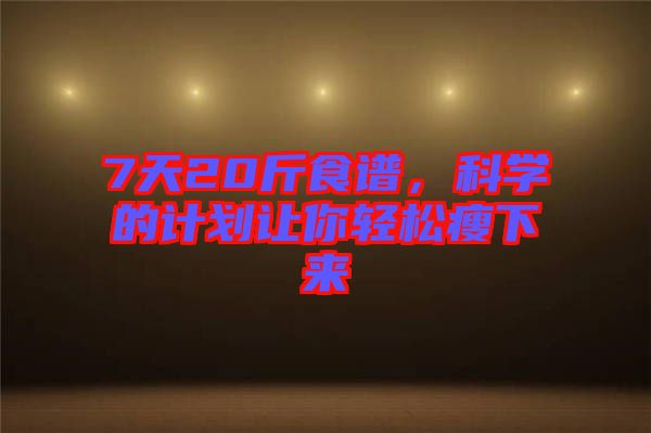 7天20斤食譜，科學的計劃讓你輕松瘦下來