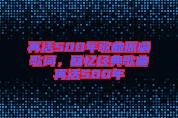 再活500年歌曲原唱歌詞，回憶經典歌曲再活500年