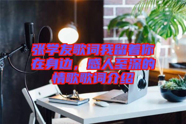 張學友歌詞我留著你在身邊，感人至深的情歌歌詞介紹