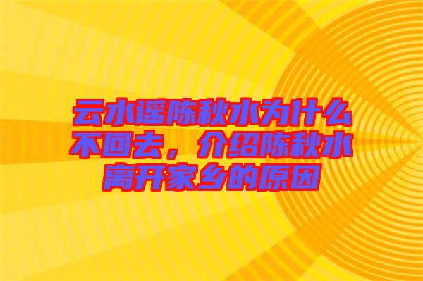 云水謠陳秋水為什么不回去，介紹陳秋水離開(kāi)家鄉(xiāng)的原因