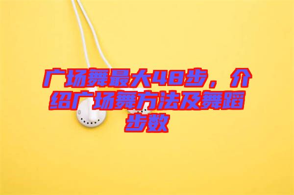 廣場舞最大48步，介紹廣場舞方法及舞蹈步數