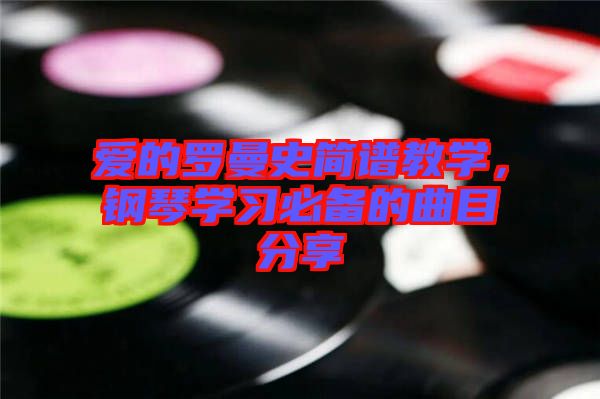 愛的羅曼史簡(jiǎn)譜教學(xué)，鋼琴學(xué)習(xí)必備的曲目分享