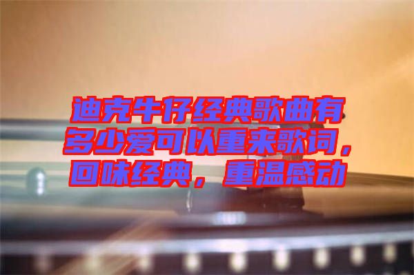 迪克牛仔經典歌曲有多少愛可以重來歌詞，回味經典，重溫感動