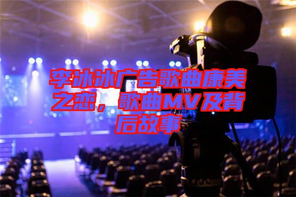 李冰冰廣告歌曲康美之戀，歌曲MV及背后故事