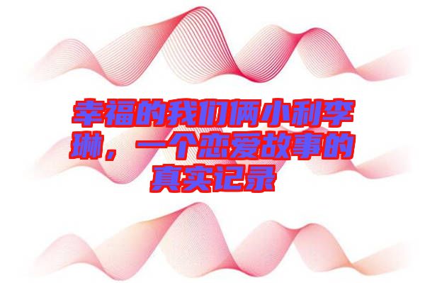 幸福的我們倆小利李琳，一個戀愛故事的真實(shí)記錄