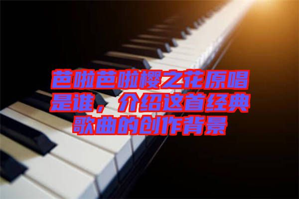 芭啦芭啦櫻之花原唱是誰，介紹這首經典歌曲的創作背景