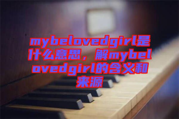 mybelovedgirl是什么意思，解mybelovedgirl的含義和來源