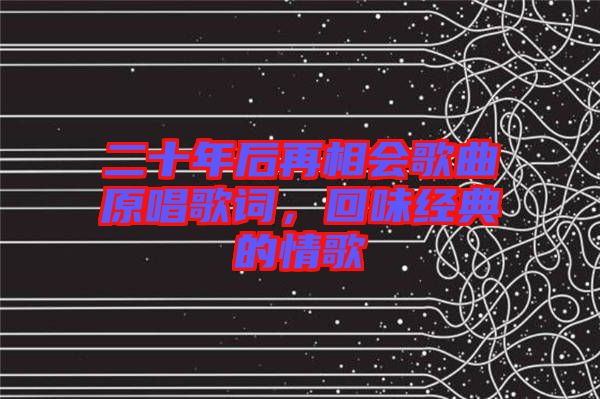 二十年后再相會歌曲原唱歌詞，回味經典的情歌