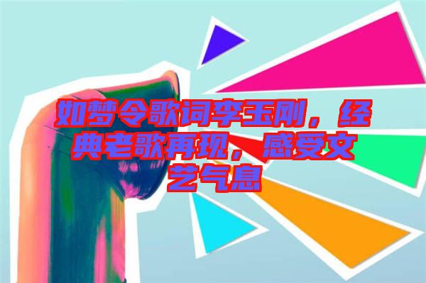 如夢令歌詞李玉剛，經典老歌再現，感受文藝氣息