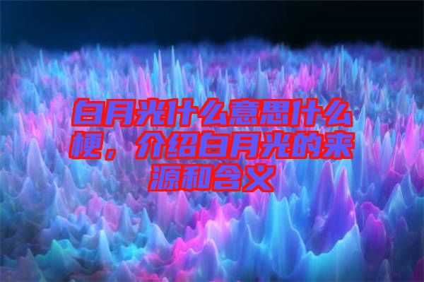 白月光什么意思什么梗，介紹白月光的來源和含義