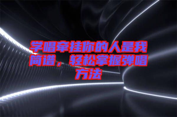 學唱牽掛你的人是我簡譜，輕松掌握彈唱方法