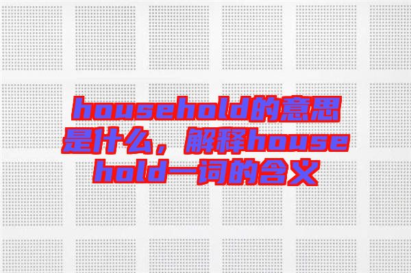 household的意思是什么，解釋household一詞的含義