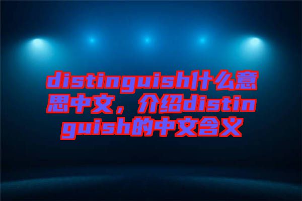 distinguish什么意思中文，介紹distinguish的中文含義