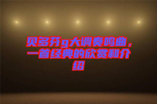 貝多芬g大調奏鳴曲，一首經典的欣賞和介紹