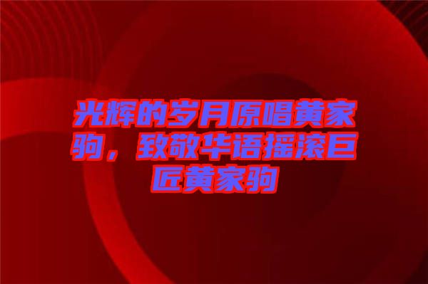 光輝的歲月原唱黃家駒，致敬華語搖滾巨匠黃家駒