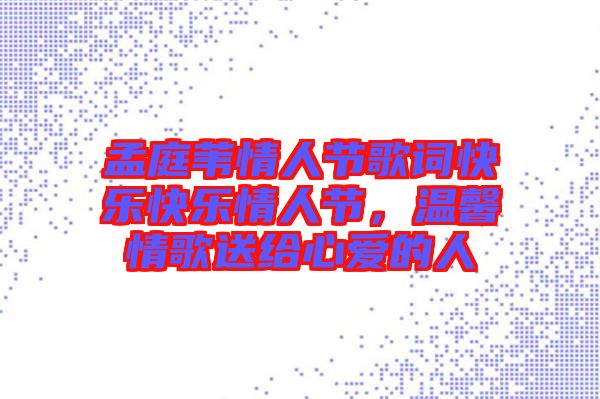 孟庭葦情人節歌詞快樂快樂情人節，溫馨情歌送給心愛的人