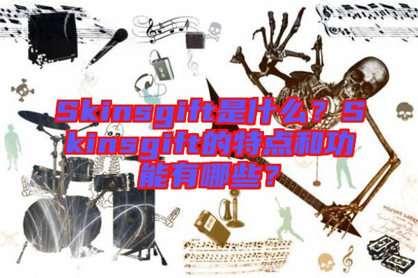 Skinsgift是什么？Skinsgift的特點(diǎn)和功能有哪些？