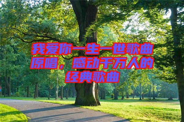 我愛你一生一世歌曲原唱，感動千萬人的經典歌曲