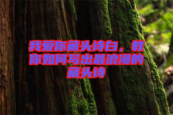 我愛你藏頭詩白，教你如何寫出最浪漫的藏頭詩