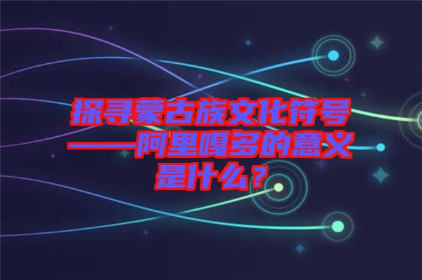 探尋蒙古族文化符號——阿里嘎多的意義是什么？