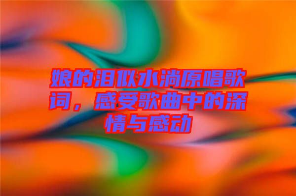 娘的淚似水淌原唱歌詞，感受歌曲中的深情與感動